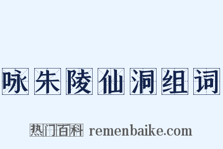 咏朱陵仙洞组词是什么意思的图片